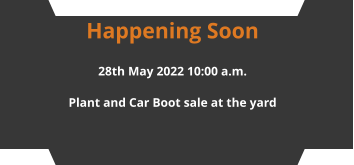 Happening Soon 28th May 2022 10:00 a.m. Plant and Car Boot sale at the yard