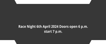Race Night 6th April 2024 Doors open 6 p.m. start 7 p.m.  